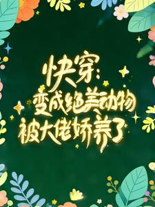 快穿：变成绝美动物被大佬娇养了