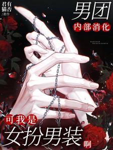 男团内部消化，可我是女扮男装啊