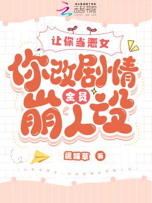 让你当恶女，你改剧情全员崩人设